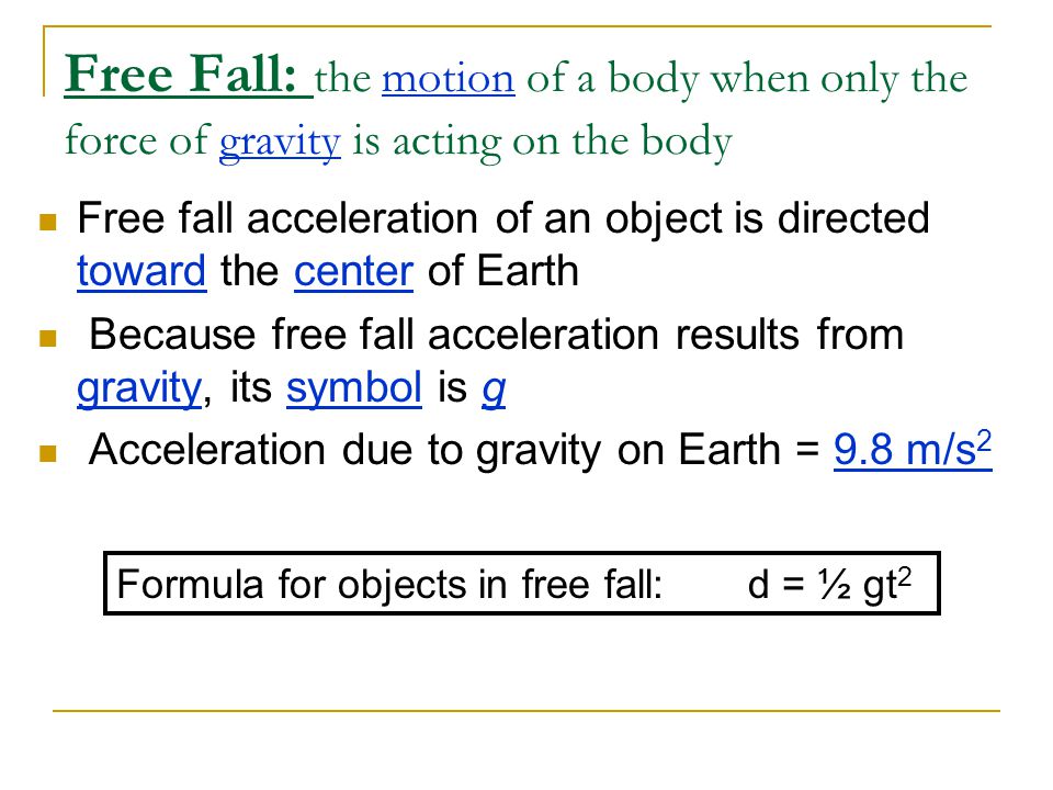 Free Fall: the motion of a body when only the force of gravity is acting on the body