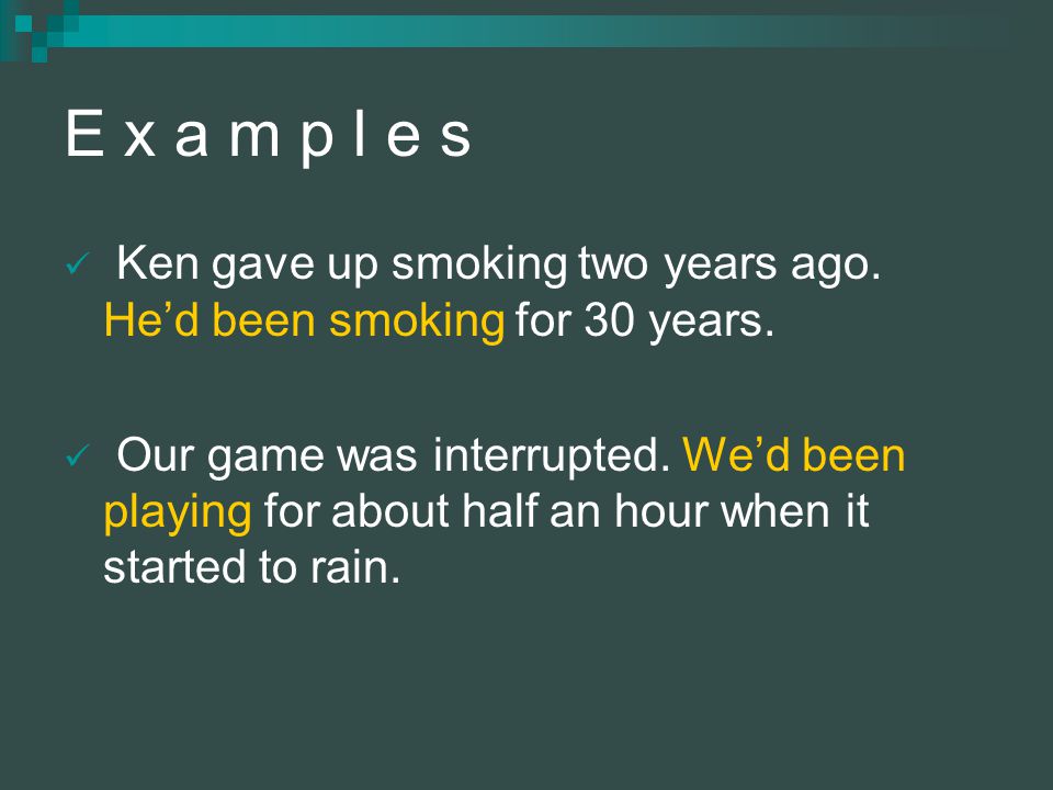 E x a m p l e s Ken gave up smoking two years ago. He’d been smoking for 30 years.