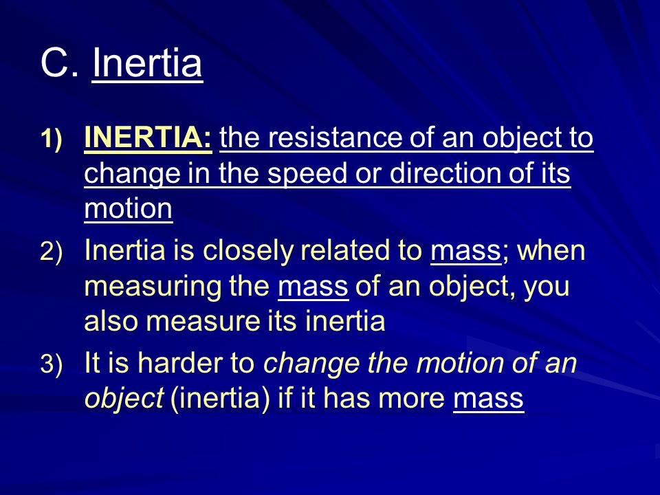 C. Inertia INERTIA: the resistance of an object to change in the speed or direction of its motion.