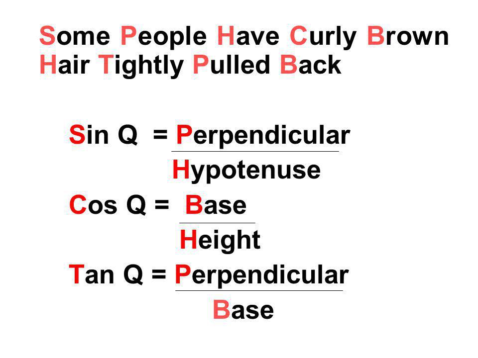 http://slideplayer.com/slide/1468852/4/images/15/Some+People+Have+Curly+Brown+Hair+Tightly+Pulled+Back+Sin+Q+=+Perpendicular+Hypotenuse+Cos+Q+=+Base+Height+Tan+Q+=+Perpendicular+Base.jpg