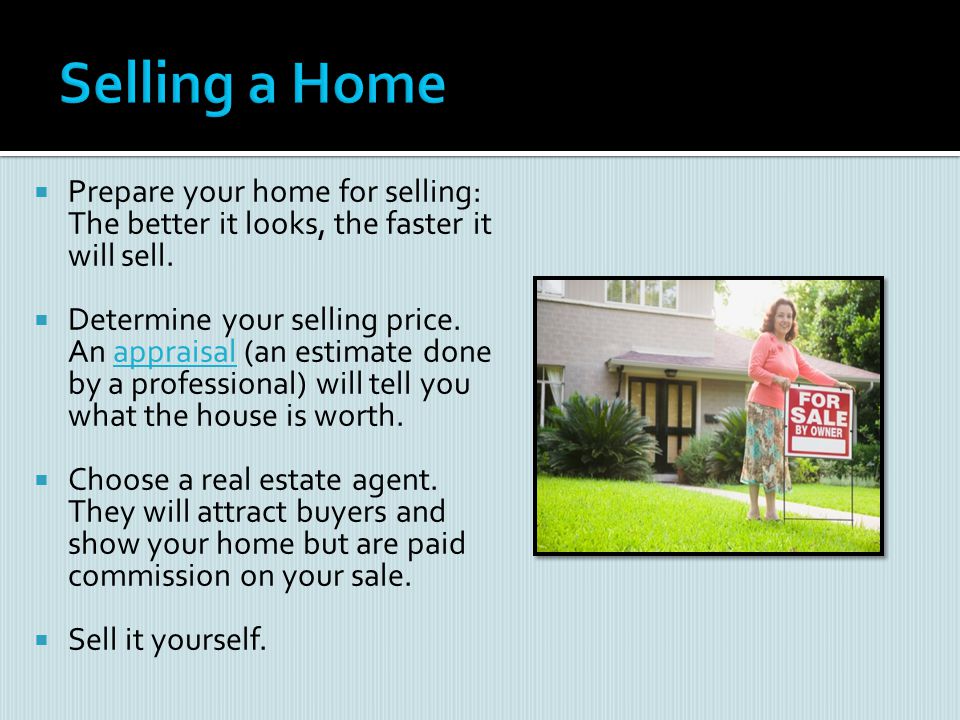 Selling a Home Prepare your home for selling: The better it looks, the faster it will sell.