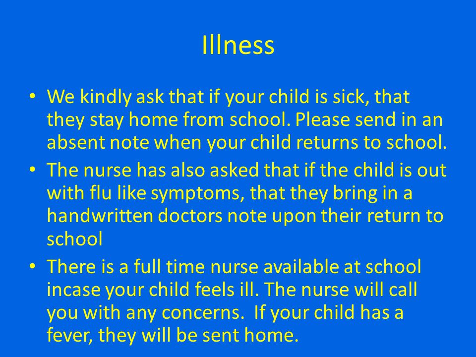 Illness We kindly ask that if your child is sick, that they stay home from school. Please send in an absent note when your child returns to school.