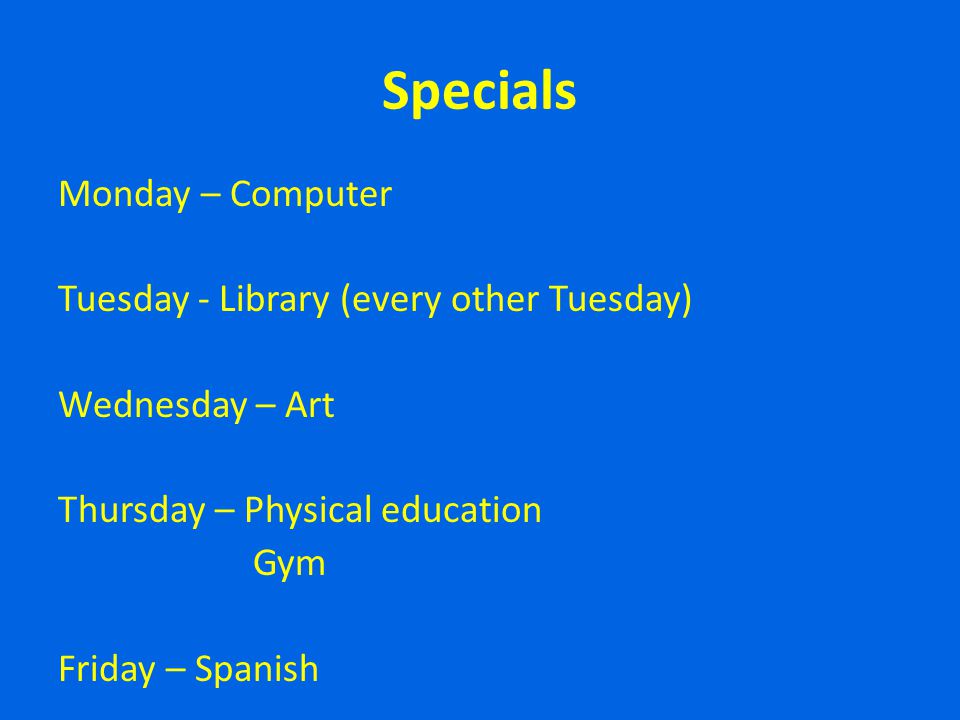 Specials Monday – Computer Tuesday - Library (every other Tuesday) Wednesday – Art Thursday – Physical education Gym Friday – Spanish