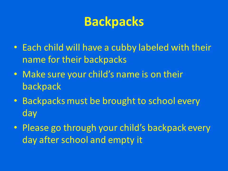 Backpacks Each child will have a cubby labeled with their name for their backpacks. Make sure your child’s name is on their backpack.