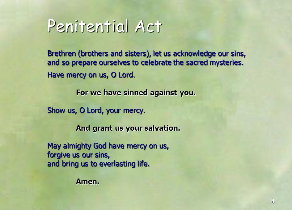 Penitential Act Brethren (brothers and sisters), let us acknowledge our sins, and so prepare ourselves to celebrate the sacred mysteries.