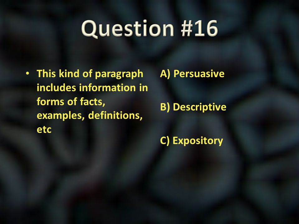 Question #16 This kind of paragraph includes information in forms of facts, examples, definitions, etc.