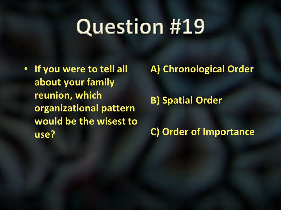 Question #19 If you were to tell all about your family reunion, which organizational pattern would be the wisest to use