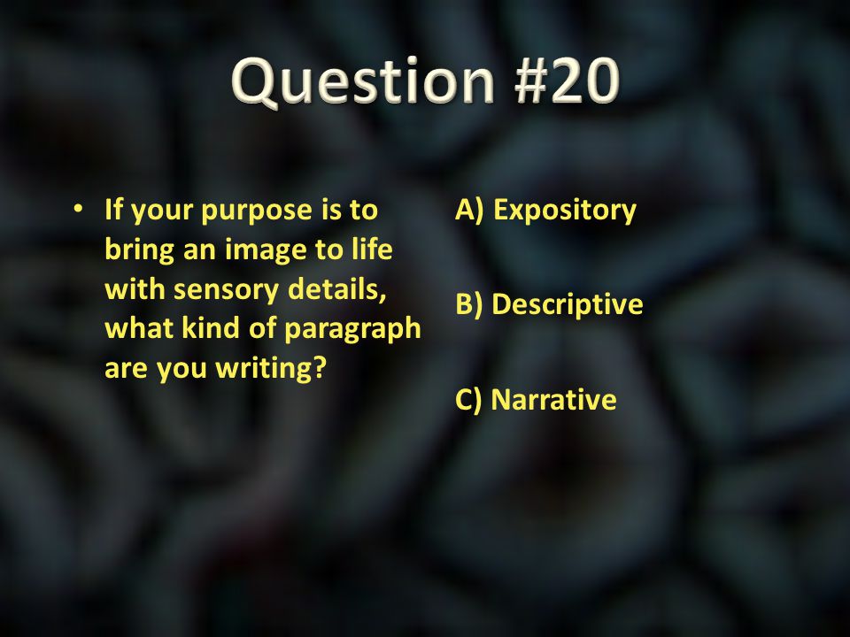 Question #20 If your purpose is to bring an image to life with sensory details, what kind of paragraph are you writing