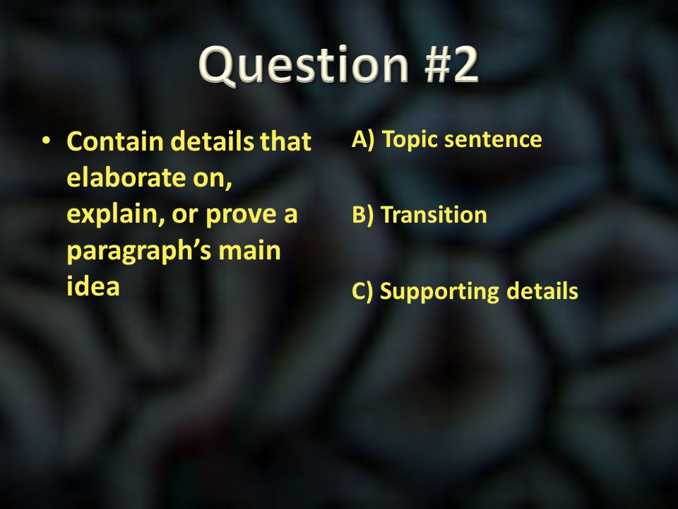Question #2 Contain details that elaborate on, explain, or prove a paragraph’s main idea.