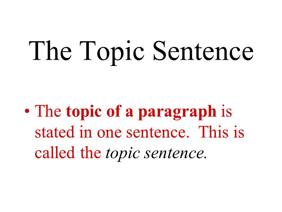 The Topic Sentence The topic of a paragraph is stated in one sentence.