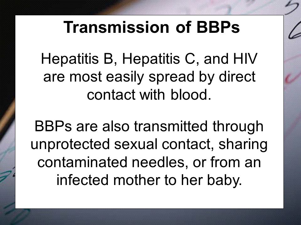 Transmission of BBPs Hepatitis B, Hepatitis C, and HIV are most easily spread by direct contact with blood.
