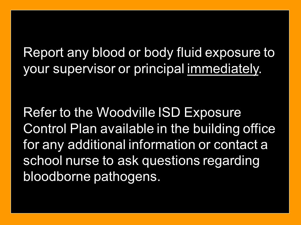 Report any blood or body fluid exposure to your supervisor or principal immediately.