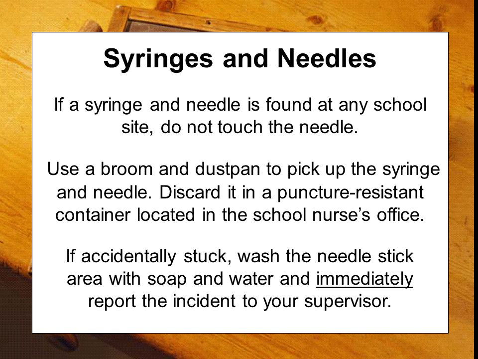 Syringes and Needles If a syringe and needle is found at any school site, do not touch the needle.