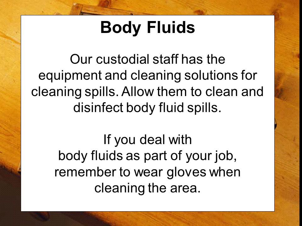 Body Fluids Our custodial staff has the equipment and cleaning solutions for cleaning spills. Allow them to clean and disinfect body fluid spills.