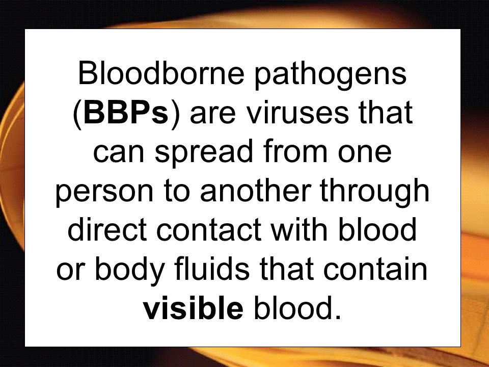 Bloodborne pathogens (BBPs) are viruses that can spread from one person to another through direct contact with blood or body fluids that contain visible blood.