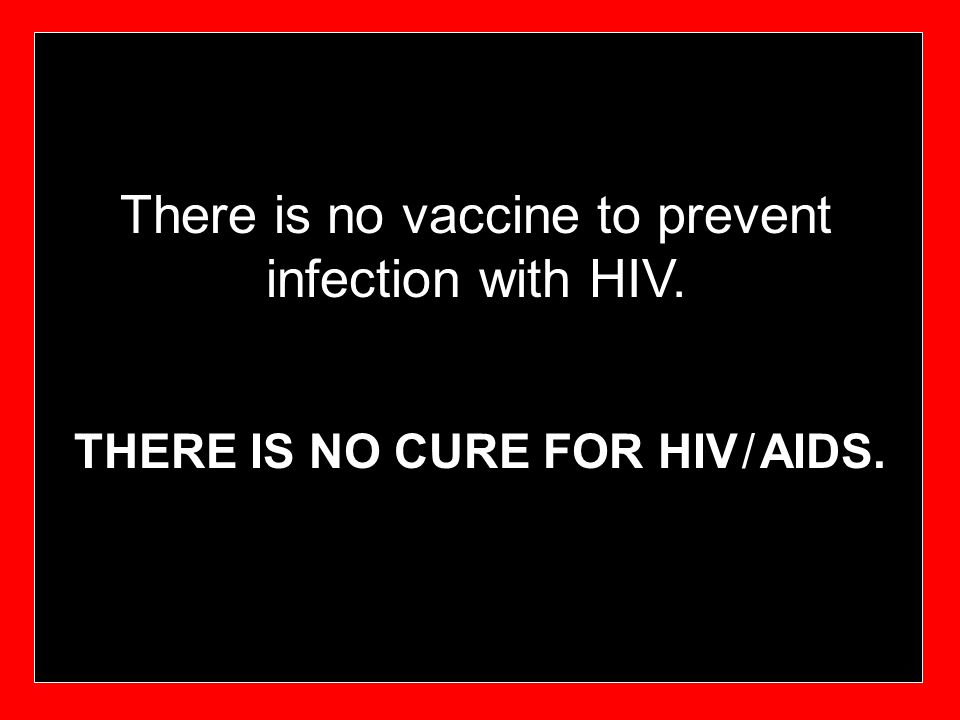 There is no vaccine to prevent infection with HIV.