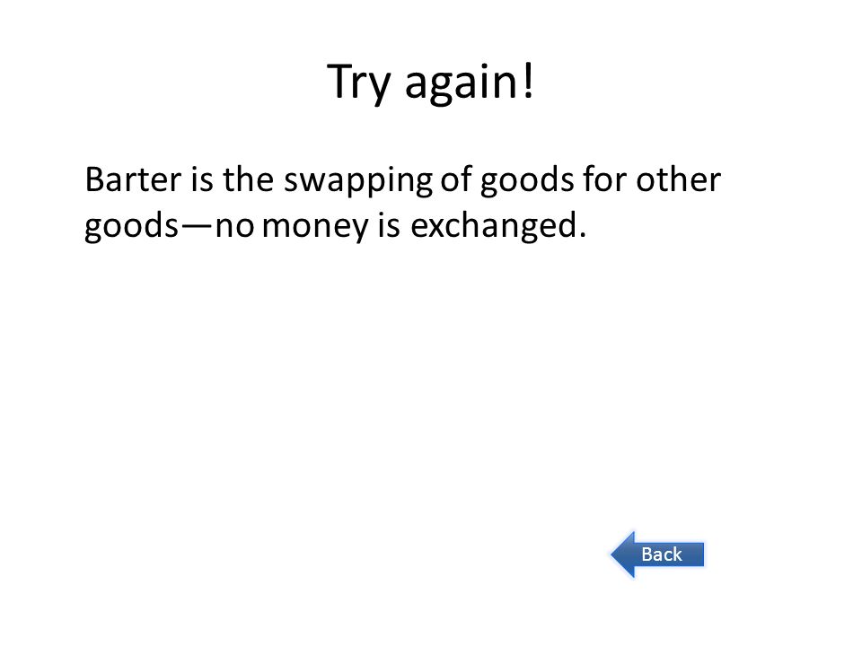 Try again! Barter is the swapping of goods for other goods—no money is exchanged. Back