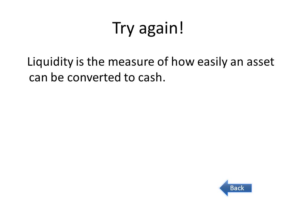 Try again! Liquidity is the measure of how easily an asset can be converted to cash. Back