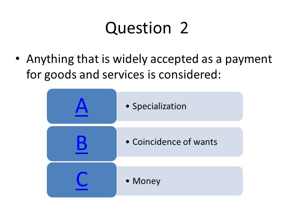 Question 2 Anything that is widely accepted as a payment for goods and services is considered: A.