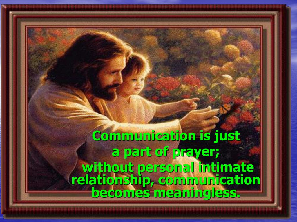 Communication is just a part of prayer; without personal intimate relationship, communication becomes meaningless.