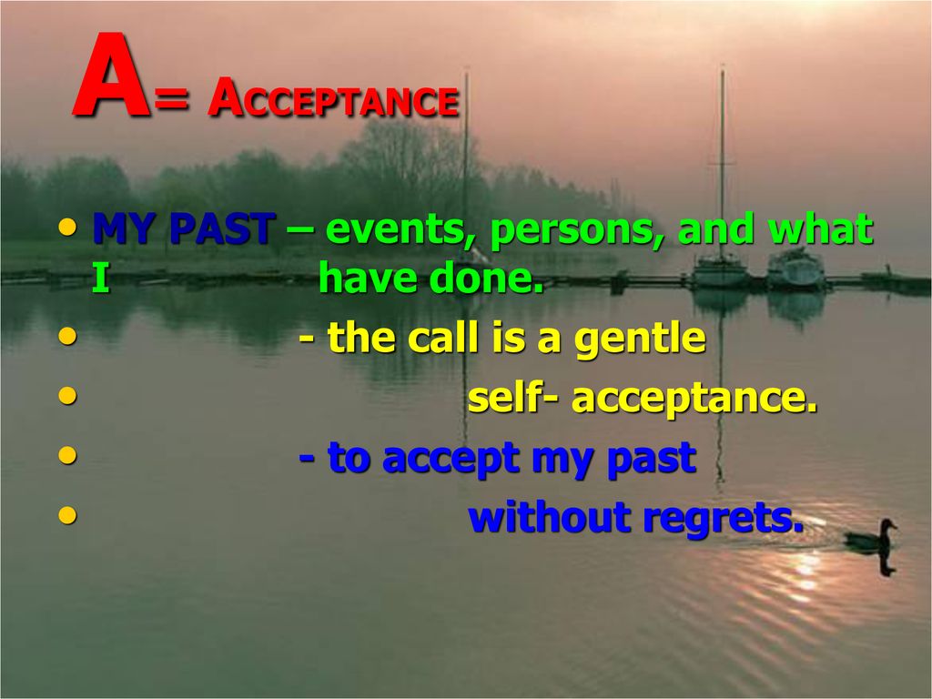 A= ACCEPTANCE MY PAST – events, persons, and what I have done.