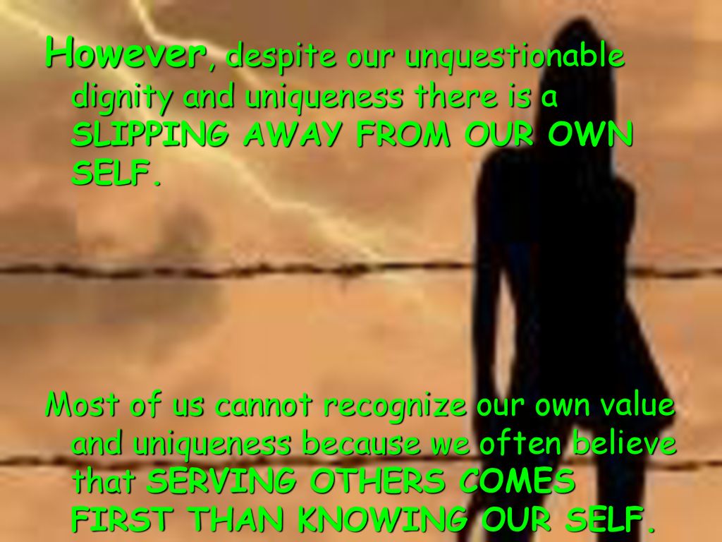 However, despite our unquestionable dignity and uniqueness there is a SLIPPING AWAY FROM OUR OWN SELF.