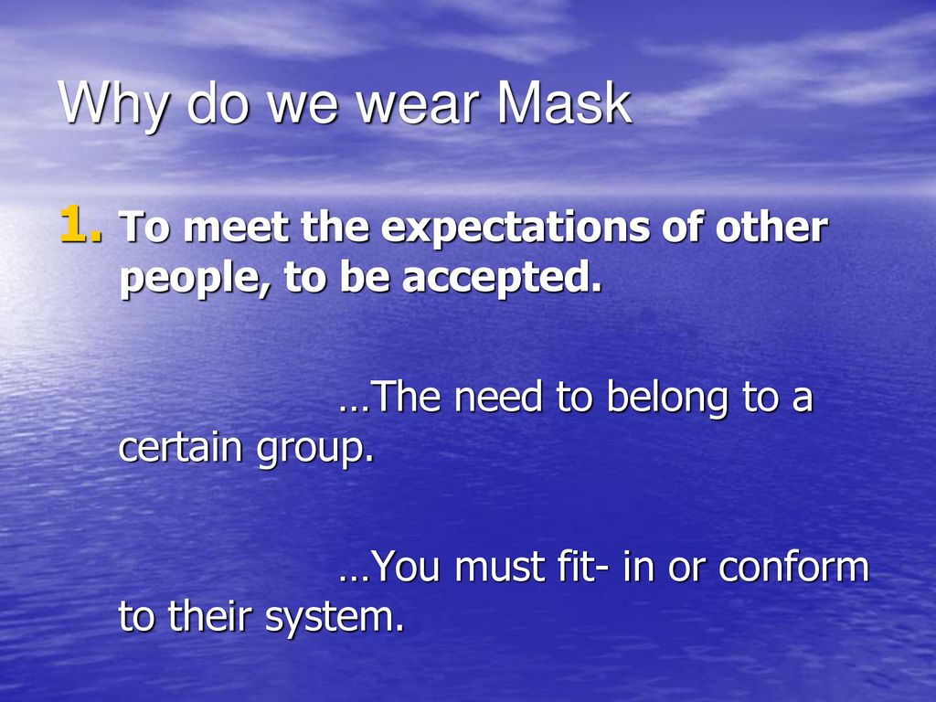 Why do we wear Mask To meet the expectations of other people, to be accepted. …The need to belong to a certain group.