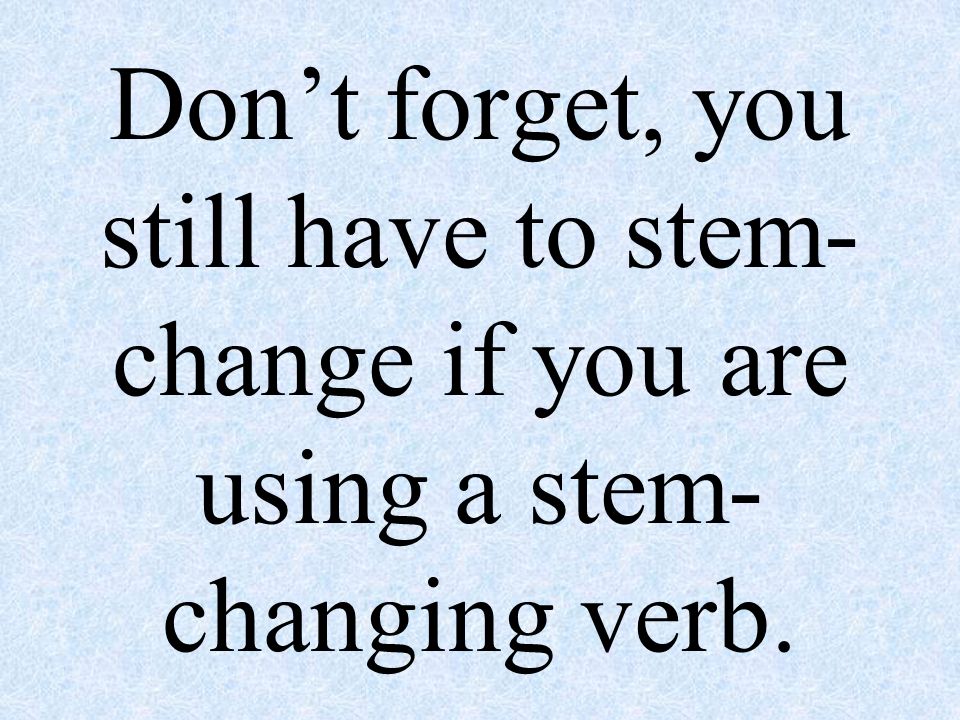 Don’t forget, you still have to stem-change if you are using a stem-changing verb.