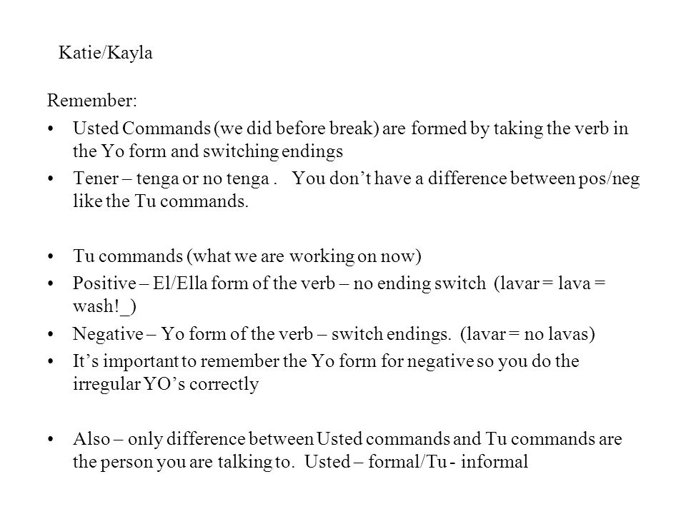 Katie/Kayla Remember: Usted Commands (we did before break) are formed by taking the verb in the Yo form and switching endings.