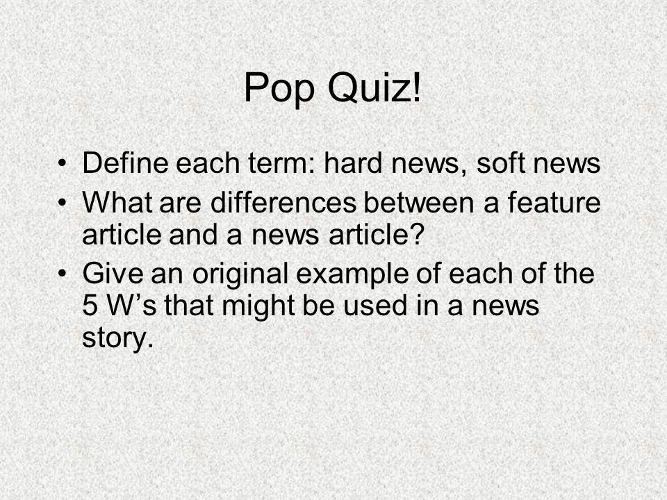 Pop Quiz! Define each term: hard news, soft news