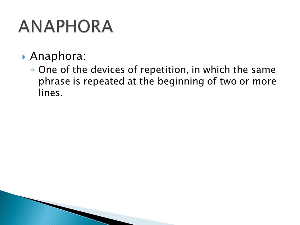 ANAPHORA Anaphora: One of the devices of repetition, in which the same phrase is repeated at the beginning of two or more lines.