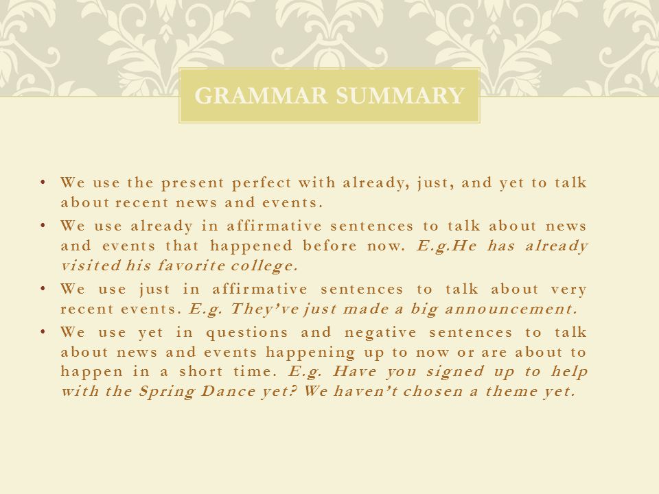Grammar Summary We use the present perfect with already, just, and yet to talk about recent news and events.