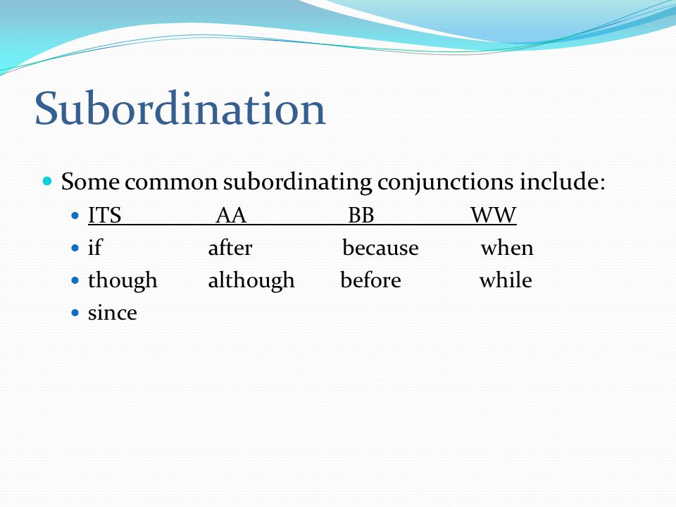 Subordination Some common subordinating conjunctions include: