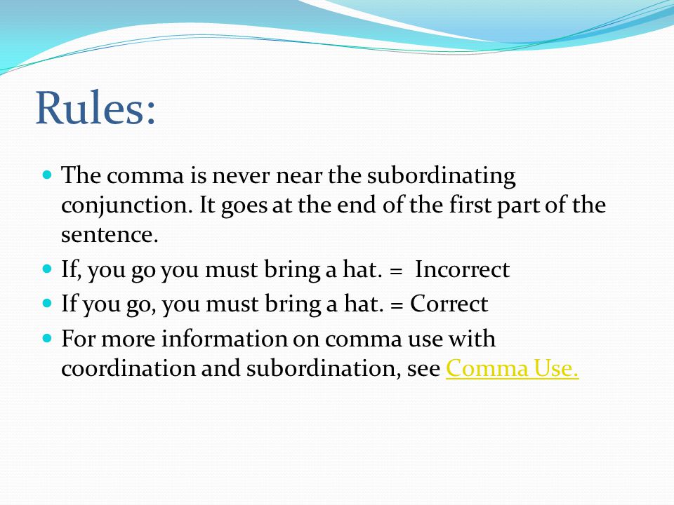 Rules: The comma is never near the subordinating conjunction. It goes at the end of the first part of the sentence.