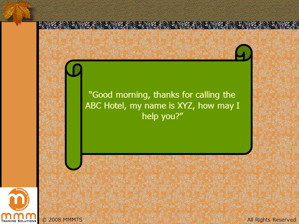 Good morning, thanks for calling the ABC Hotel, my name is XYZ, how may I help you