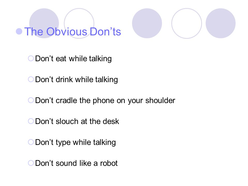 The Obvious Don’ts Don’t eat while talking Don’t drink while talking