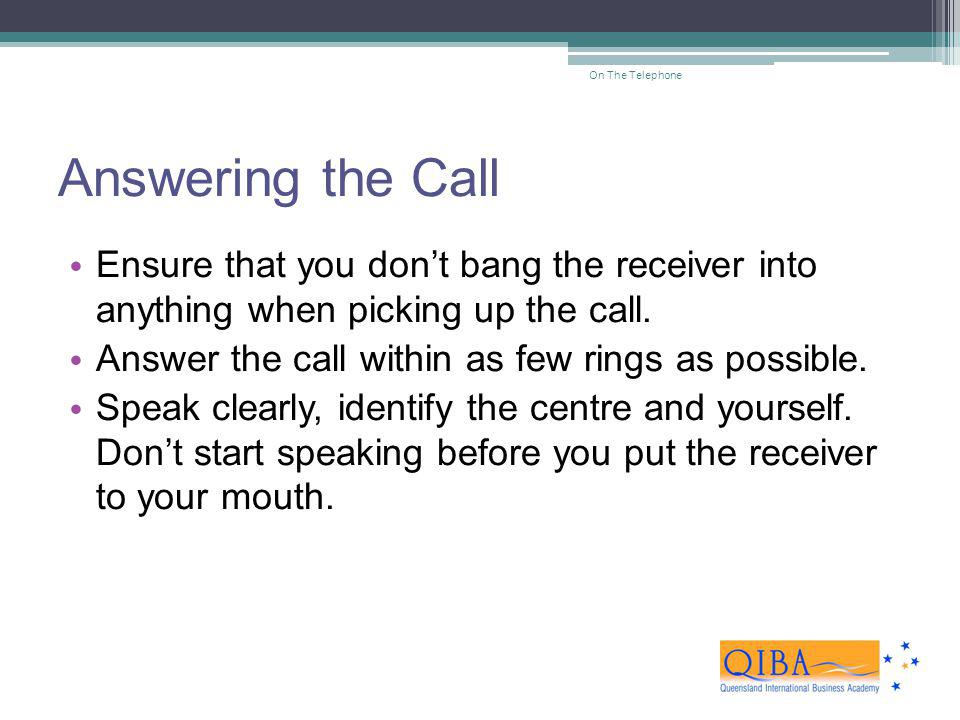 On The Telephone Answering the Call. Ensure that you don’t bang the receiver into anything when picking up the call.