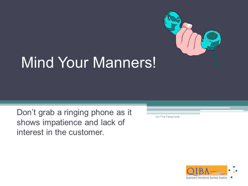 Mind Your Manners! Don’t grab a ringing phone as it shows impatience and lack of interest in the customer.