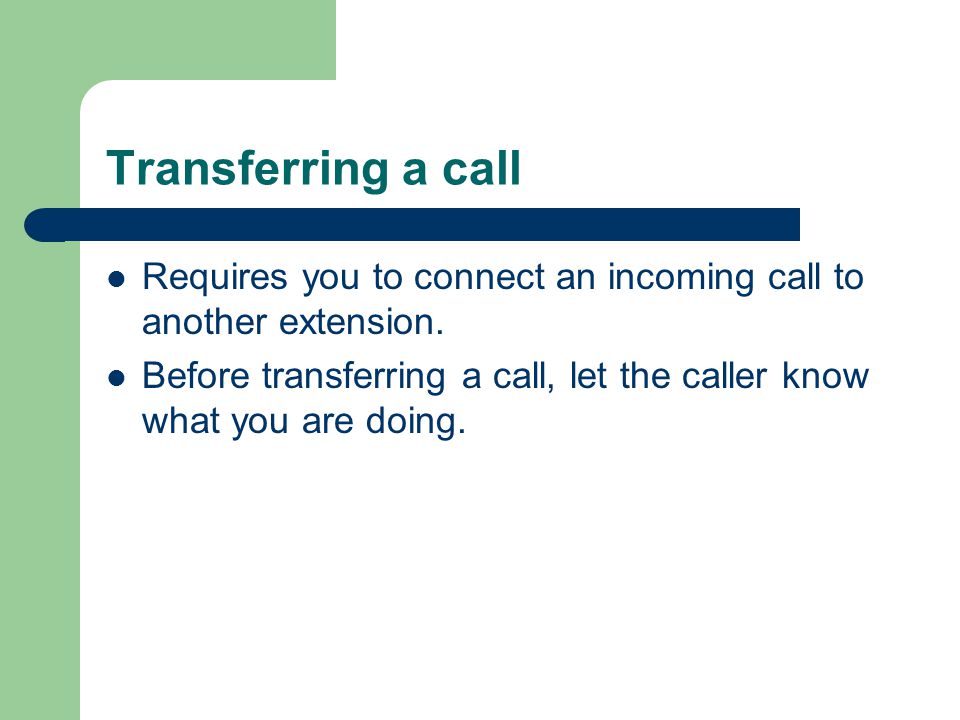 Transferring a call Requires you to connect an incoming call to another extension.