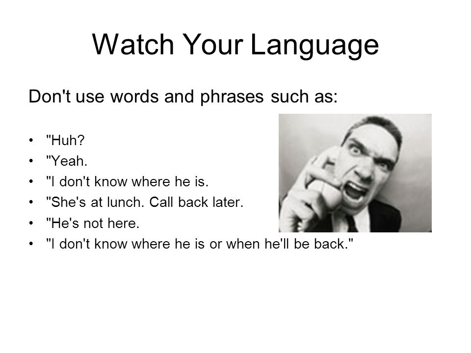 Watch Your Language Don t use words and phrases such as: Huh Yeah.