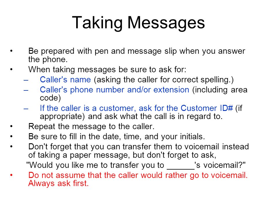 Taking Messages Be prepared with pen and message slip when you answer the phone. When taking messages be sure to ask for: