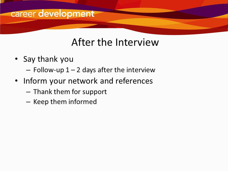 After the Interview Say thank you Inform your network and references