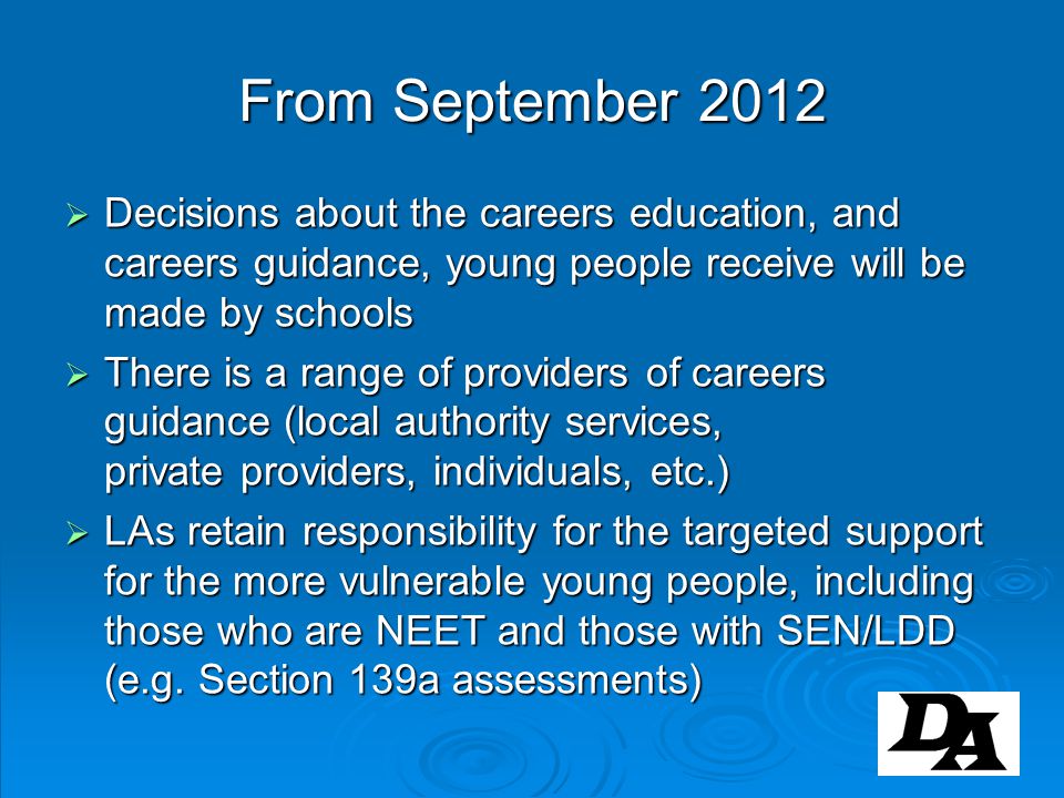 From September 2012 Decisions about the careers education, and careers guidance, young people receive will be made by schools.
