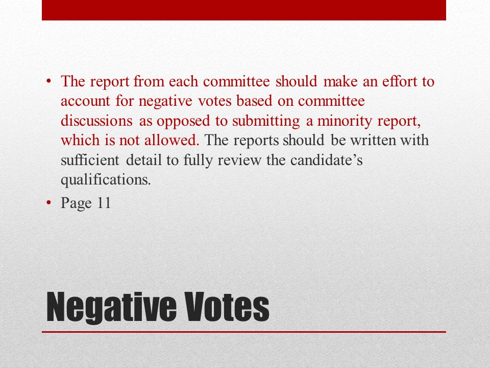 The report from each committee should make an effort to account for negative votes based on committee discussions as opposed to submitting a minority report, which is not allowed. The reports should be written with sufficient detail to fully review the candidate’s qualifications.