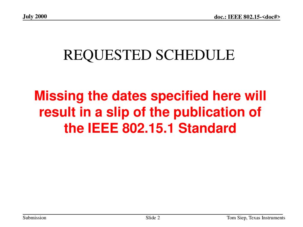 July 2000 REQUESTED SCHEDULE. Missing the dates specified here will result in a slip of the publication of the IEEE Standard.