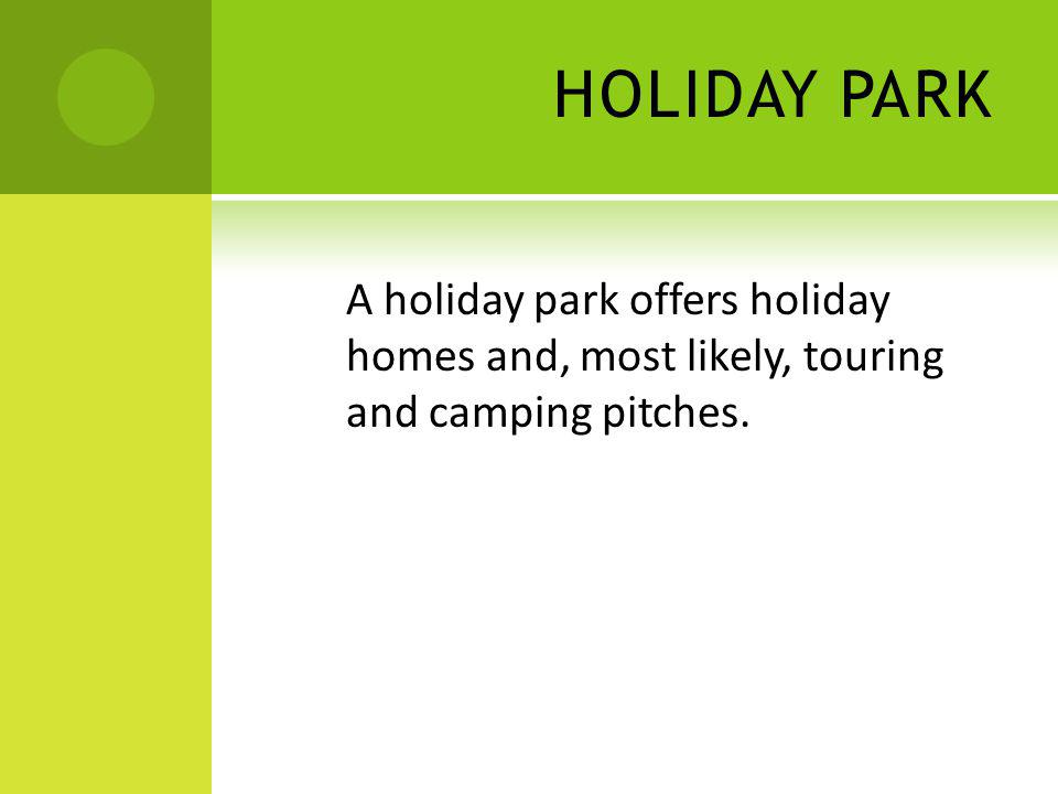 HOLIDAY PARK A holiday park offers holiday homes and, most likely, touring and camping pitches.