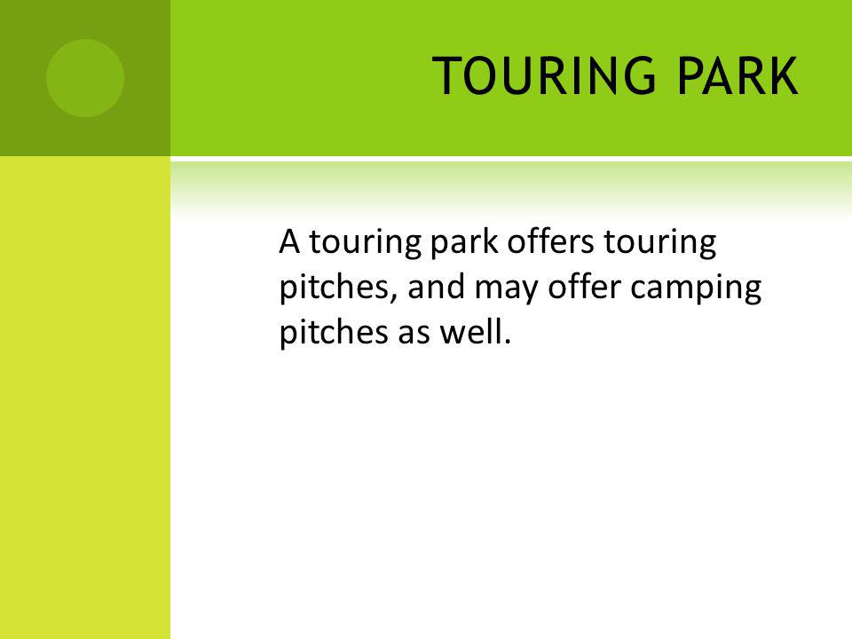 TOURING PARK A touring park offers touring pitches, and may offer camping pitches as well.