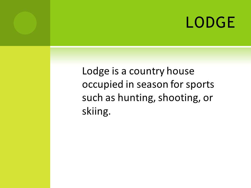 LODGE Lodge is a country house occupied in season for sports such as hunting, shooting, or skiing.