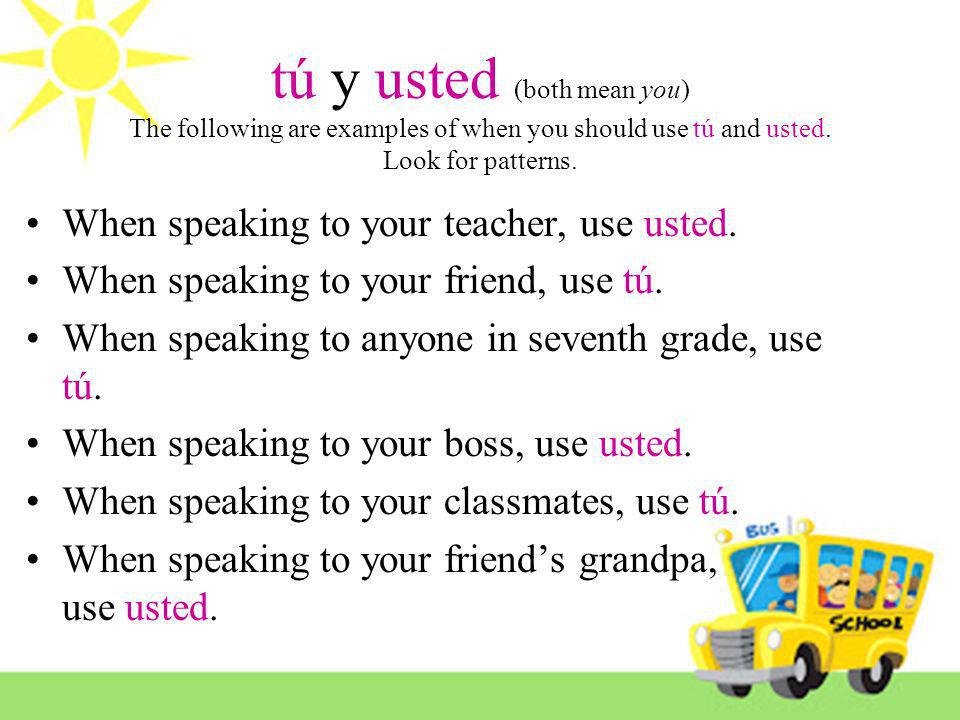 tú y usted (both mean you) The following are examples of when you should use tú and usted. Look for patterns.