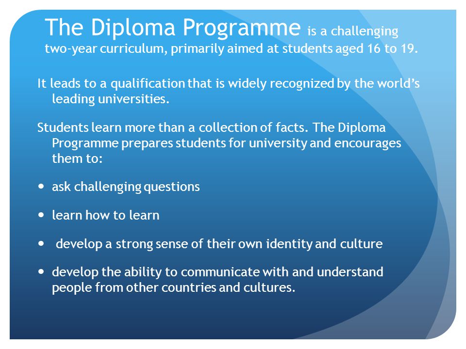 The Diploma Programme is a challenging two-year curriculum, primarily aimed at students aged 16 to 19.